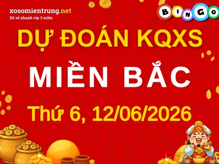 Dự đoán XSMB 12/06/2026, soi cầu Xổ Số Miền Bắc