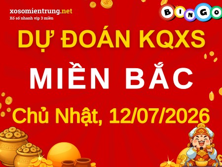 Dự đoán XSMB 12/07/2026, soi cầu Xổ Số Miền Bắc